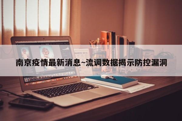 南京疫情最新消息~流调数据揭示防控漏洞