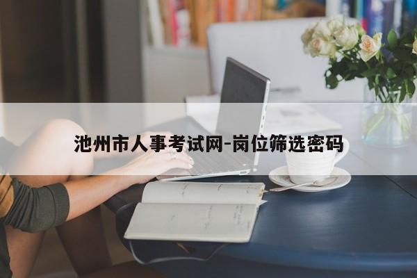 池州市人事考试网-岗位筛选密码