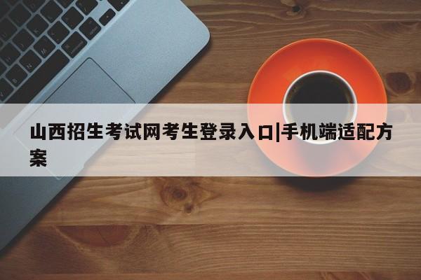 山西招生考试网考生登录入口|手机端适配方案
