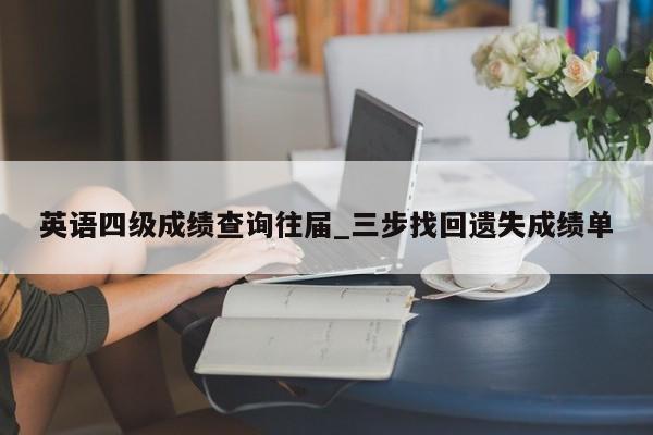 英语四级成绩查询往届_三步找回遗失成绩单