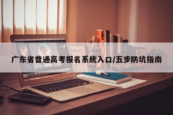 广东省普通高考报名系统入口/五步防坑指南