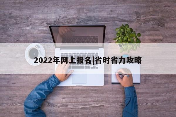 2022年网上报名|省时省力攻略
