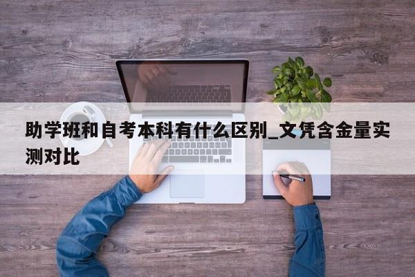 助学班和自考本科有什么区别_文凭含金量实测对比