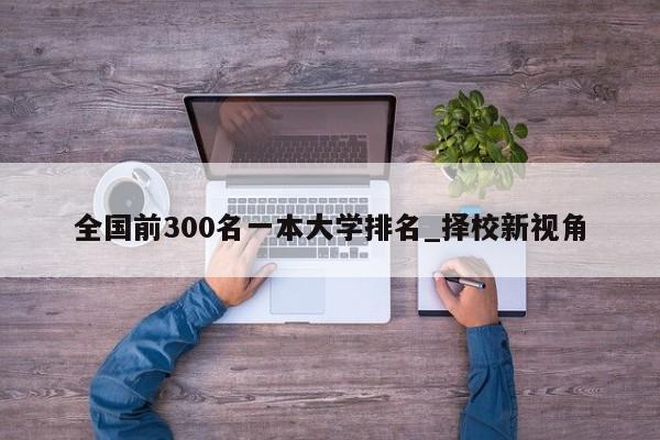 全国前300名一本大学排名_择校新视角