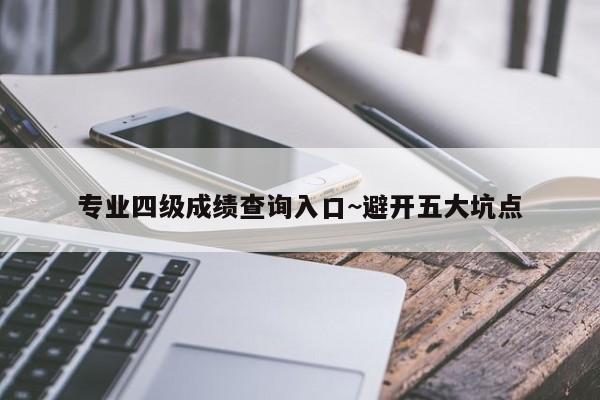 专业四级成绩查询入口~避开五大坑点