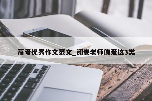 高考优秀作文范文_阅卷老师偏爱这3类