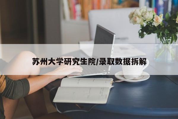 苏州大学研究生院/录取数据拆解