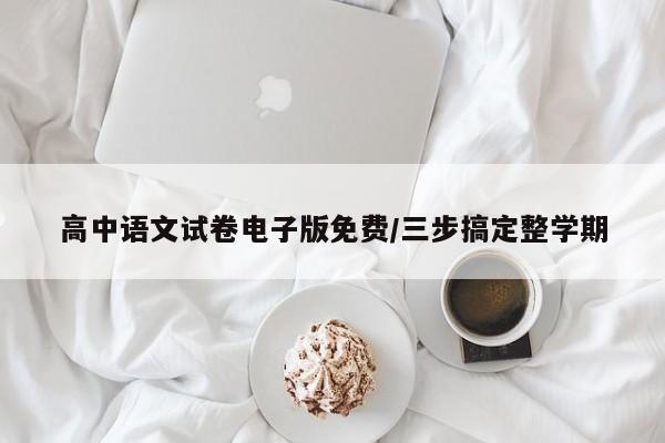 高中语文试卷电子版免费/三步搞定整学期