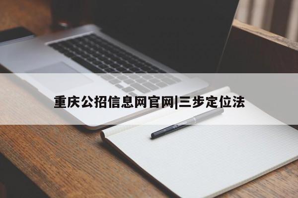 重庆公招信息网官网|三步定位法