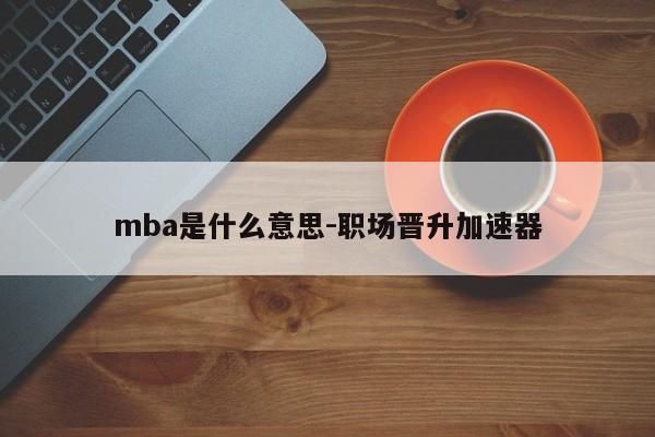 mba是什么意思-职场晋升加速器