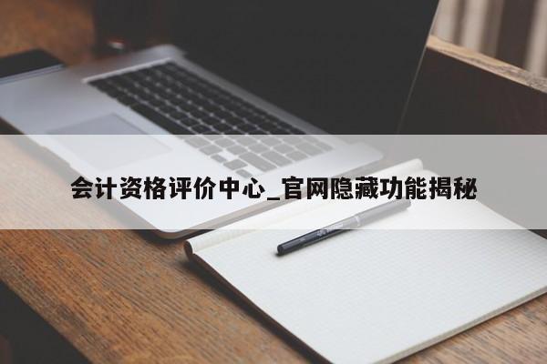会计资格评价中心_官网隐藏功能揭秘