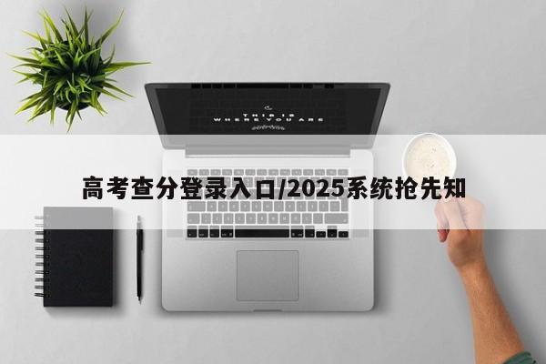 高考查分登录入口/2025系统抢先知