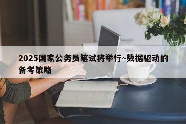 2025国家公务员笔试将举行~数据驱动的备考策略