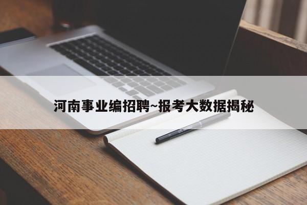 河南事业编招聘~报考大数据揭秘