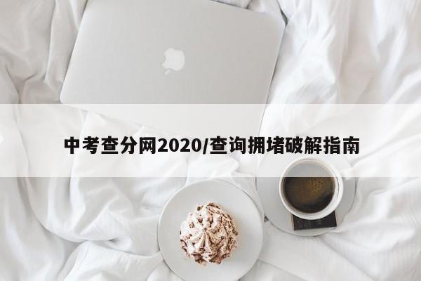 中考查分网2020/查询拥堵破解指南