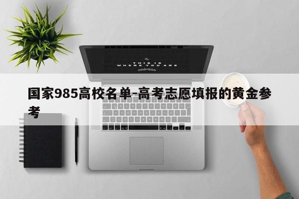 国家985高校名单-高考志愿填报的黄金参考
