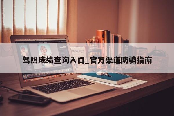 驾照成绩查询入口_官方渠道防骗指南