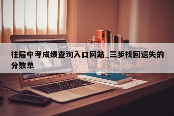 往届中考成绩查询入口网站_三步找回遗失的分数单