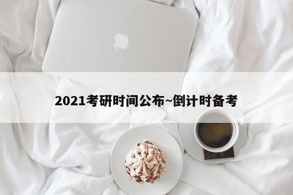 2021考研时间公布~倒计时备考
