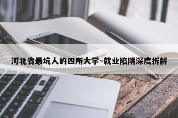 河北省最坑人的四所大学~就业陷阱深度拆解