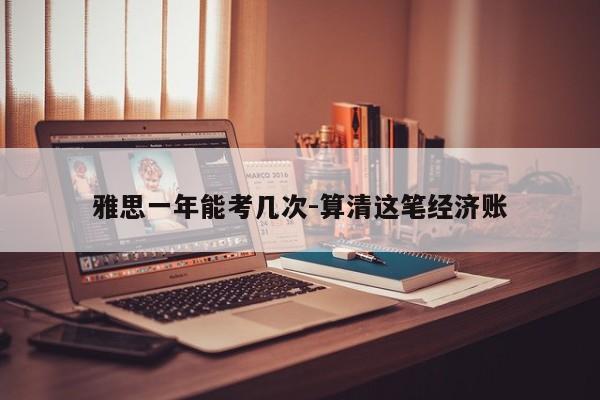 雅思一年能考几次-算清这笔经济账
