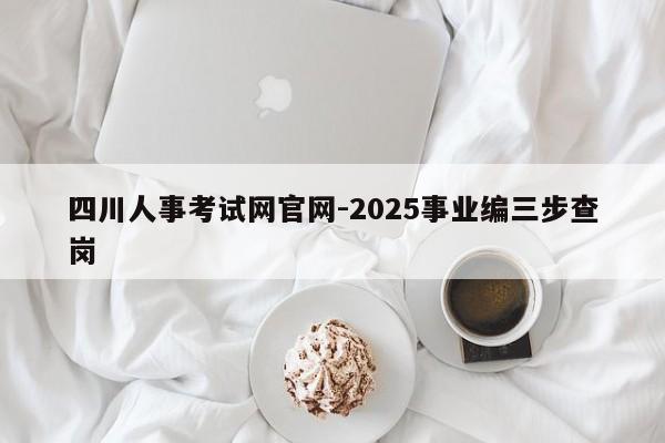 四川人事考试网官网-2025事业编三步查岗