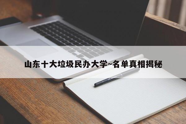 山东十大垃圾民办大学~名单真相揭秘