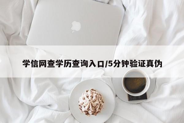 学信网查学历查询入口/5分钟验证真伪