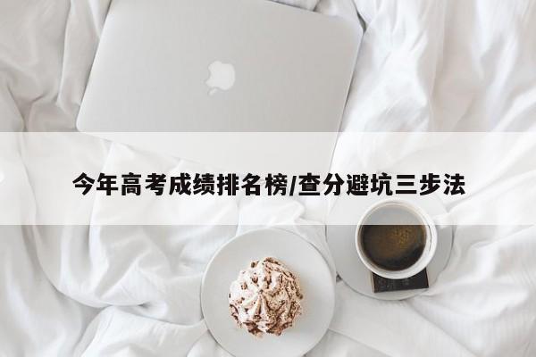 今年高考成绩排名榜/查分避坑三步法