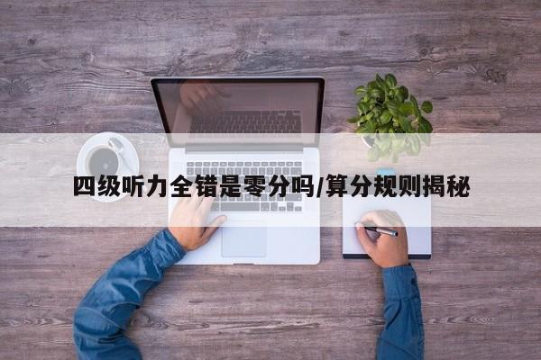 四级听力全错是零分吗/算分规则揭秘