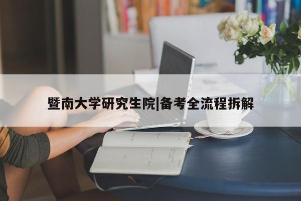 暨南大学研究生院|备考全流程拆解