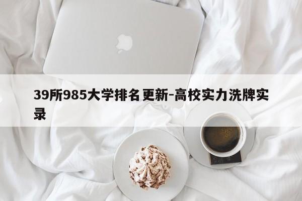 39所985大学排名更新-高校实力洗牌实录