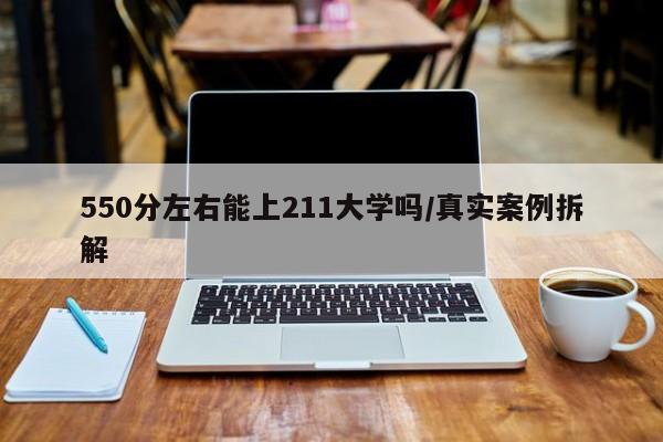 550分左右能上211大学吗/真实案例拆解