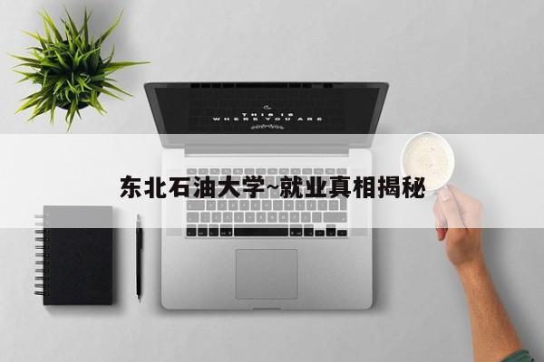 东北石油大学~就业真相揭秘