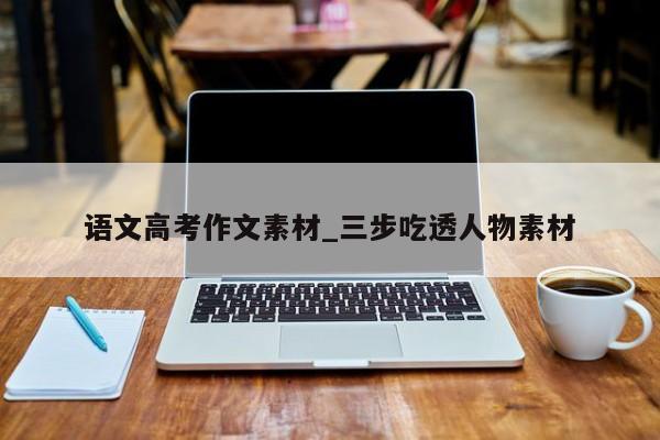 语文高考作文素材_三步吃透人物素材