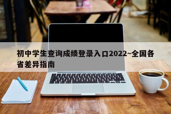 初中学生查询成绩登录入口2022~全国各省差异指南