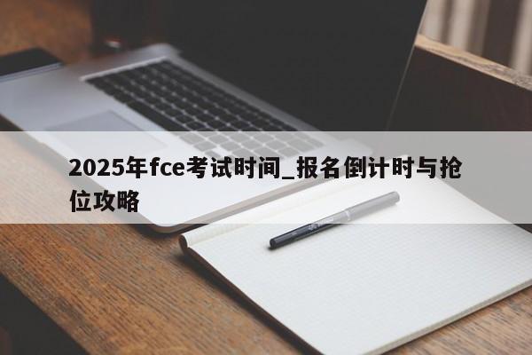 2025年fce考试时间_报名倒计时与抢位攻略