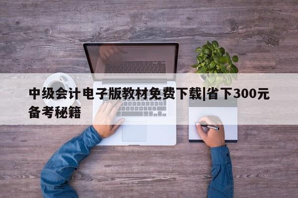 中级会计电子版教材免费下载|省下300元备考秘籍