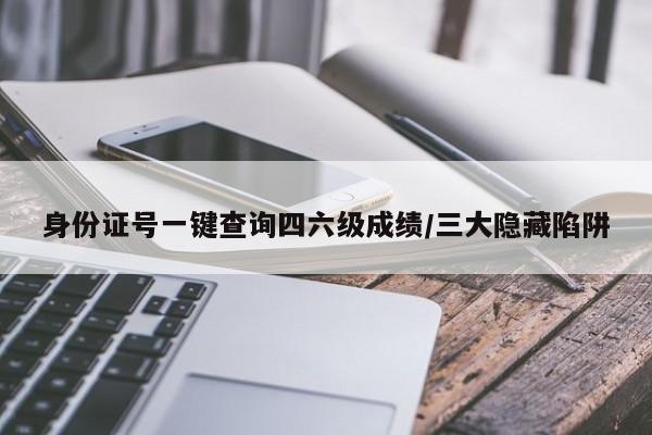 身份证号一键查询四六级成绩/三大隐藏陷阱