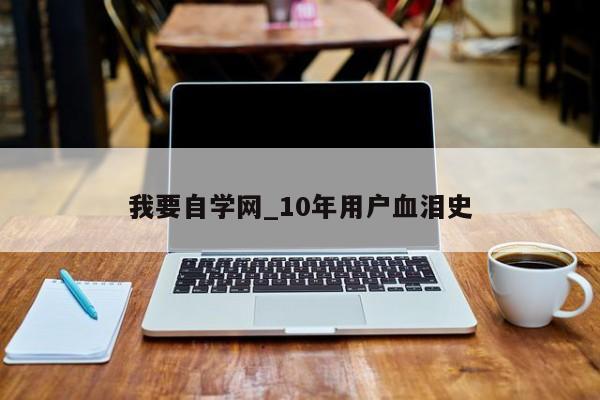 我要自学网_10年用户血泪史