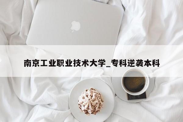 南京工业职业技术大学_专科逆袭本科