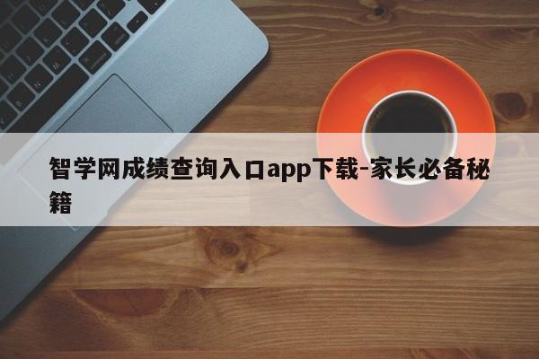 智学网成绩查询入口app下载-家长必备秘籍