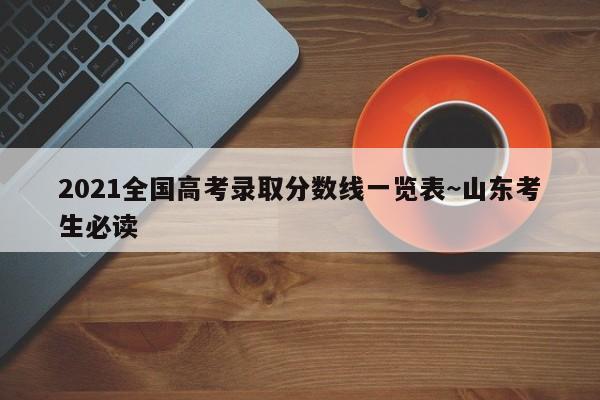 2021全国高考录取分数线一览表~山东考生必读
