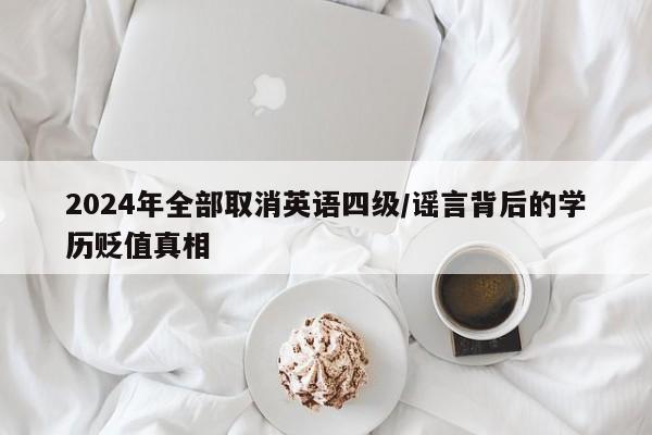 2024年全部取消英语四级/谣言背后的学历贬值真相
