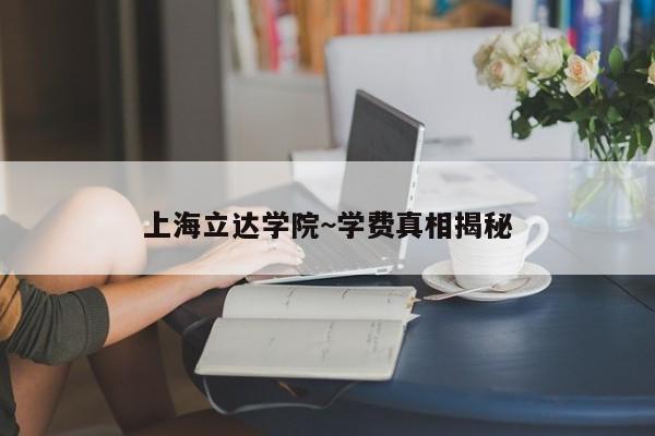 上海立达学院~学费真相揭秘