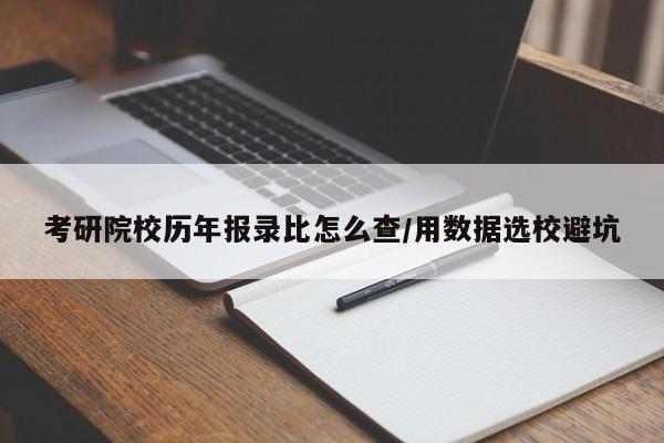 考研院校历年报录比怎么查/用数据选校避坑