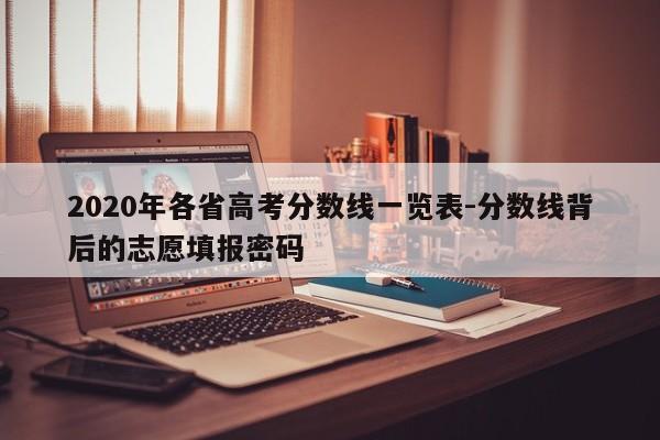 2020年各省高考分数线一览表-分数线背后的志愿填报密码