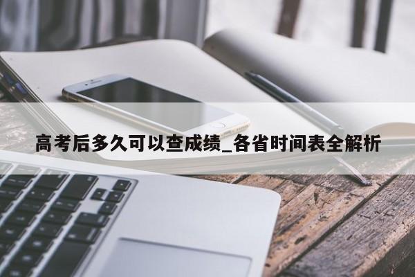 高考后多久可以查成绩_各省时间表全解析