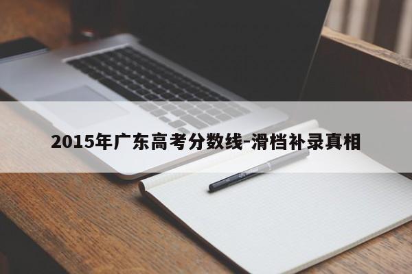 2015年广东高考分数线-滑档补录真相