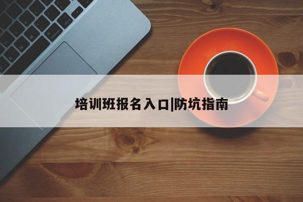 培训班报名入口|防坑指南